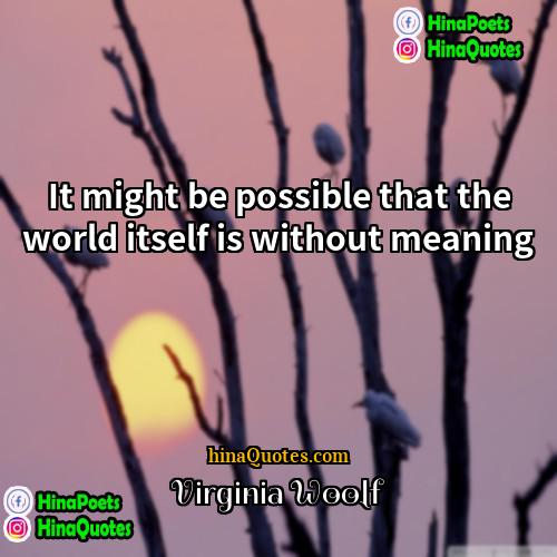 Virginia Woolf Quotes | It might be possible that the world